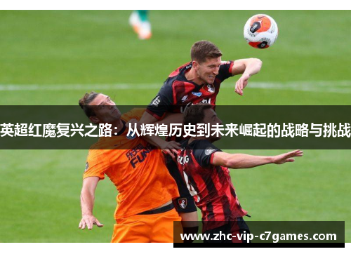 英超红魔复兴之路:从辉煌历史到未来崛起的战略与挑战 英超红魔复兴之路:从辉煌历史到未来崛起的战略与挑战