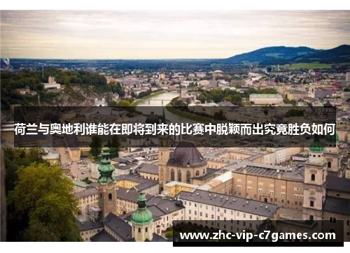 荷兰与奥地利谁能在即将到来的比赛中脱颖而出究竟胜负如何