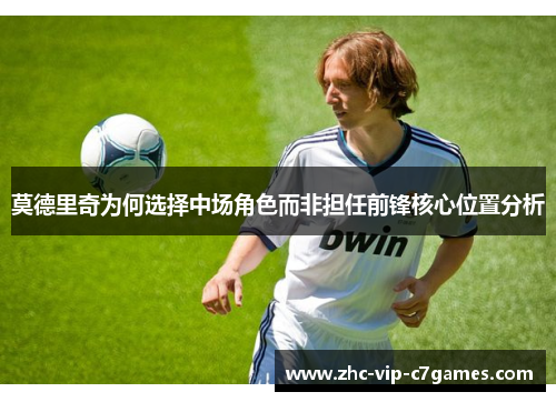 莫德里奇为何选择中场角色而非担任前锋核心位置分析