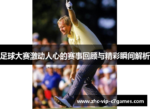 足球大赛激动人心的赛事回顾与精彩瞬间解析