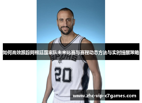 如何高效跟踪阿根廷国家队未来比赛与赛程动态方法与实时提醒策略