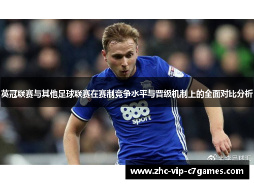 英冠联赛与其他足球联赛在赛制竞争水平与晋级机制上的全面对比分析