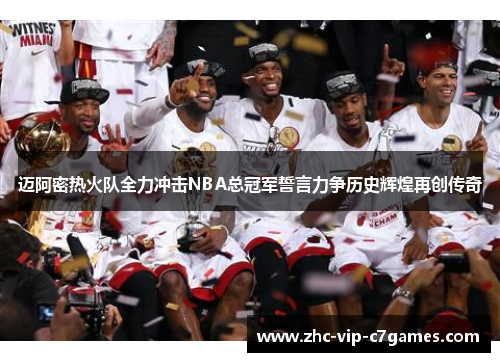 迈阿密热火队全力冲击NBA总冠军誓言力争历史辉煌再创传奇