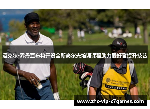 迈克尔·乔丹宣布将开设全新高尔夫培训课程助力爱好者提升技艺 迈克尔·乔丹宣布将开设全新高尔夫培训课程助力爱好者提升技艺