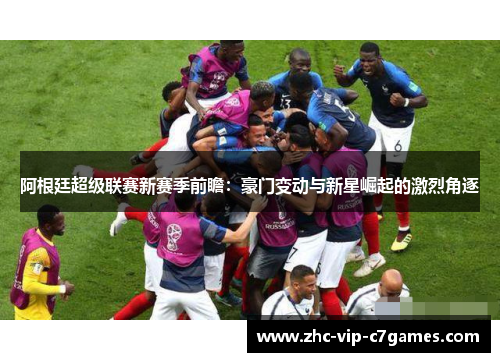 阿根廷超级联赛新赛季前瞻:豪门变动与新星崛起的激烈角逐 阿根廷超级联赛新赛季前瞻:豪门变动与新星崛起的激烈角逐