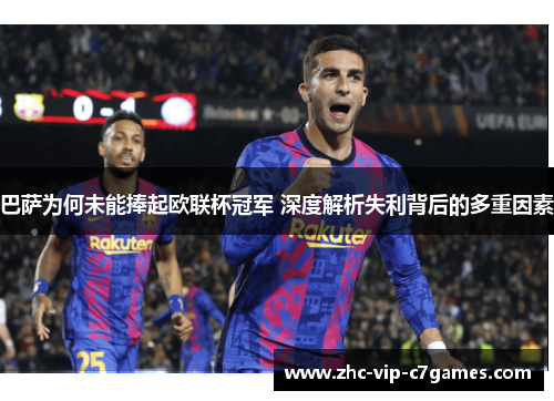 巴萨为何未能捧起欧联杯冠军 深度解析失利背后的多重因素 巴萨为何未能捧起欧联杯冠军 深度解析失利背后的多重因素