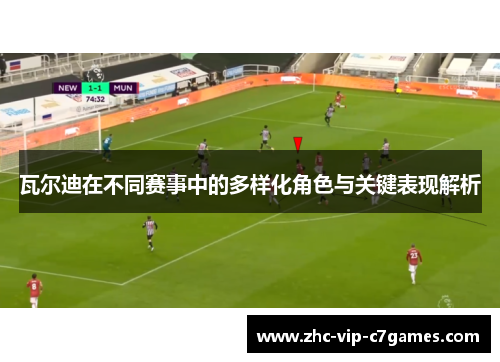 瓦尔迪在不同赛事中的多样化角色与关键表现解析 瓦尔迪在不同赛事中的多样化角色与关键表现解析