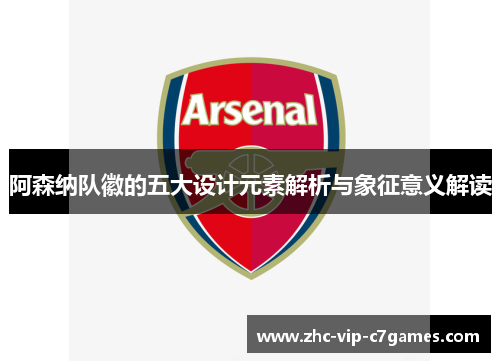 阿森纳队徽的五大设计元素解析与象征意义解读 阿森纳队徽的五大设计元素解析与象征意义解读