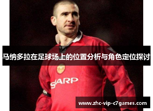 马纳多拉在足球场上的位置分析与角色定位探讨 马纳多拉在足球场上的位置分析与角色定位探讨