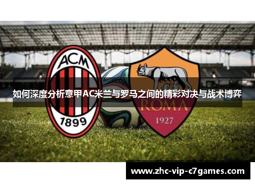 如何深度分析意甲AC米兰与罗马之间的精彩对决与战术博弈
