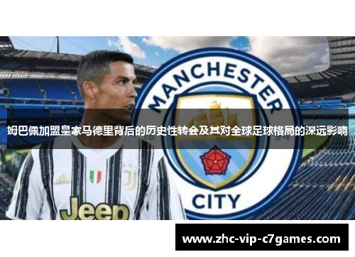 姆巴佩加盟皇家马德里背后的历史性转会及其对全球足球格局的深远影响 姆巴佩加盟皇家马德里背后的历史性转会及其对全球足球格局的深远影响