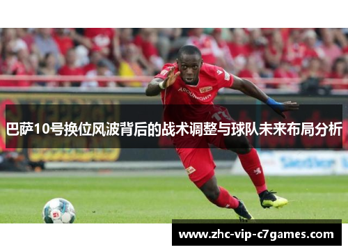 巴萨10号换位风波背后的战术调整与球队未来布局分析 巴萨10号换位风波背后的战术调整与球队未来布局分析