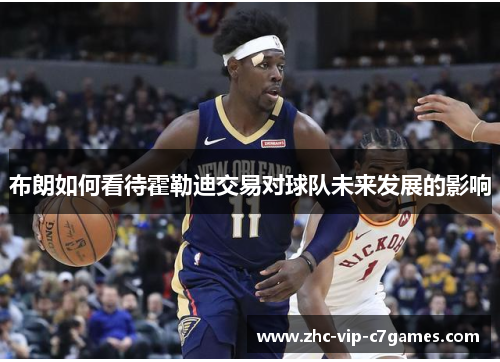 布朗如何看待霍勒迪交易对球队未来发展的影响