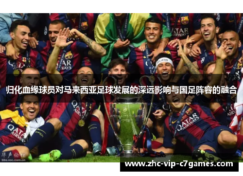 归化血缘球员对马来西亚足球发展的深远影响与国足阵容的融合