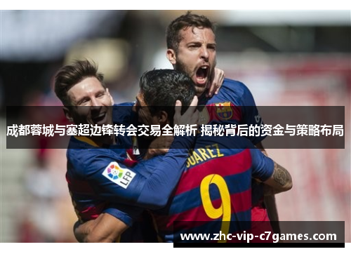 成都蓉城与塞超边锋转会交易全解析 揭秘背后的资金与策略布局