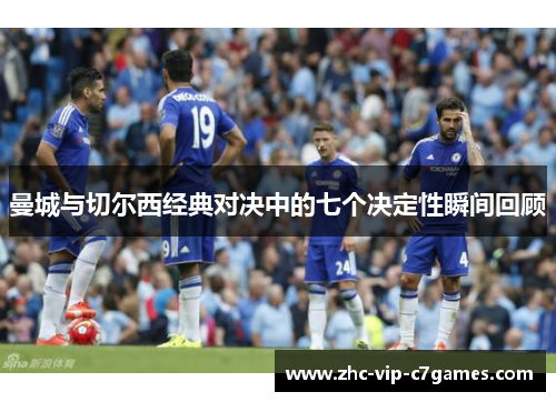 曼城与切尔西经典对决中的七个决定性瞬间回顾