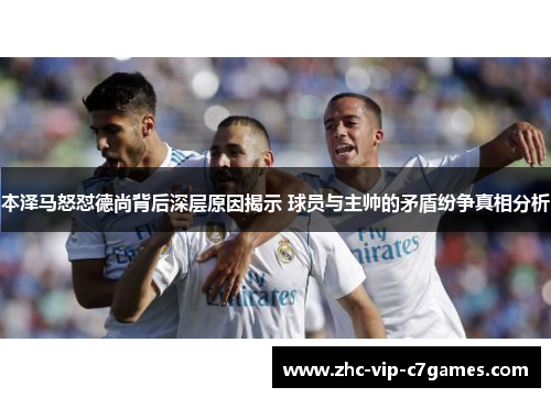 本泽马怒怼德尚背后深层原因揭示 球员与主帅的矛盾纷争真相分析