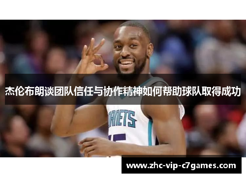 杰伦布朗谈团队信任与协作精神如何帮助球队取得成功