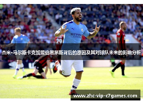 杰米·马尔斯卡克加盟伯恩茅斯背后的原因及其对球队未来的影响分析