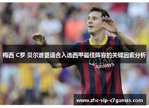 梅西 C罗 贝尔谁更适合入选西甲最佳阵容的关键因素分析