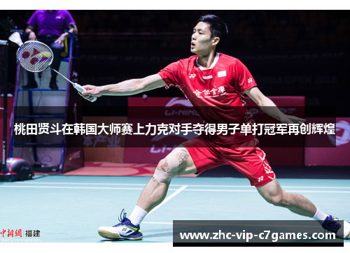 桃田贤斗在韩国大师赛上力克对手夺得男子单打冠军再创辉煌