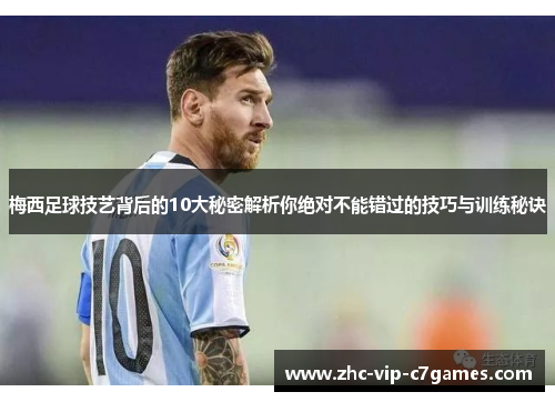 梅西足球技艺背后的10大秘密解析你绝对不能错过的技巧与训练秘诀