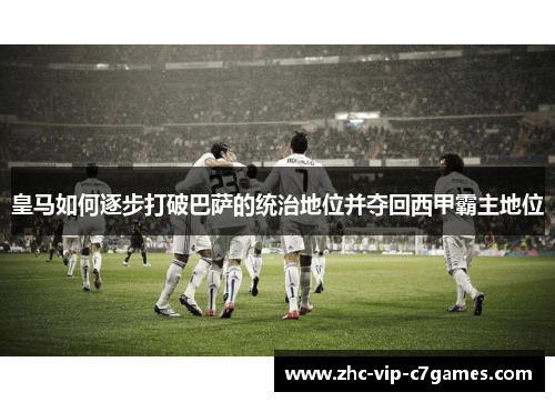 皇马如何逐步打破巴萨的统治地位并夺回西甲霸主地位