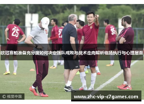 欧冠赛前准备充分度如何决定强队成败与战术走向解析临场执行与心理层面