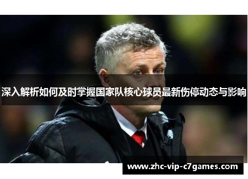 深入解析如何及时掌握国家队核心球员最新伤停动态与影响