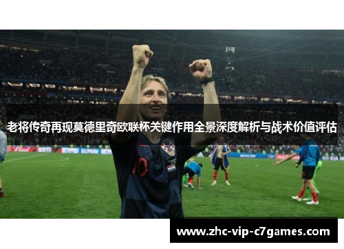 老将传奇再现莫德里奇欧联杯关键作用全景深度解析与战术价值评估