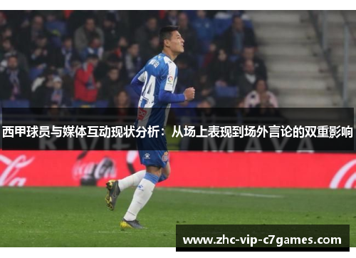 西甲球员与媒体互动现状分析：从场上表现到场外言论的双重影响