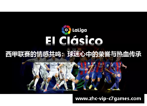 西甲联赛的情感共鸣：球迷心中的荣誉与热血传承