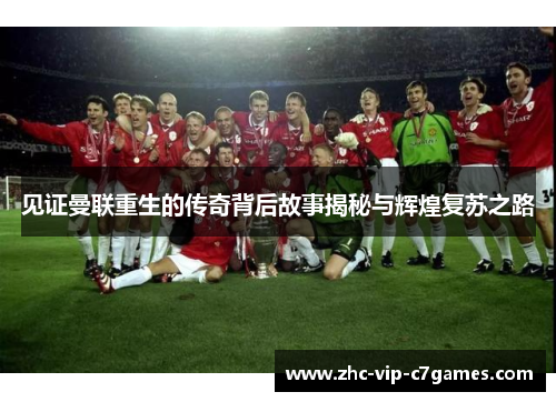 见证曼联重生的传奇背后故事揭秘与辉煌复苏之路