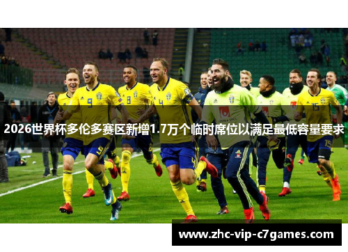 2026世界杯多伦多赛区新增1.7万个临时席位以满足最低容量要求