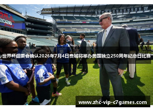 世界杯组委会确认2026年7月4日费城将举办美国独立250周年纪念日比赛 世界杯组委会确认2026年7月4日费城将举办美国独立250周年纪念日比赛
