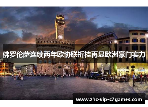 佛罗伦萨连续两年欧协联折桂再显欧洲豪门实力