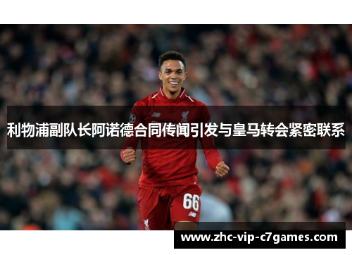 利物浦副队长阿诺德合同传闻引发与皇马转会紧密联系