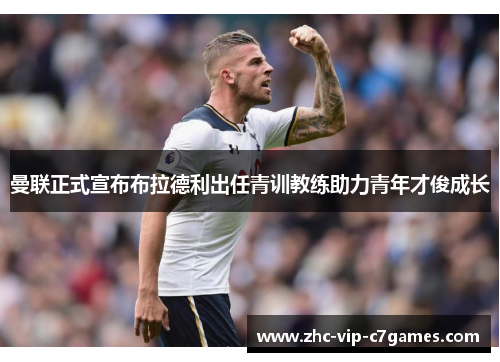 曼联正式宣布布拉德利出任青训教练助力青年才俊成长