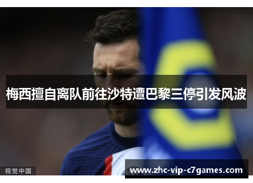 梅西擅自离队前往沙特遭巴黎三停引发风波