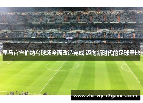皇马官宣伯纳乌球场全面改造完成 迈向新时代的足球圣地