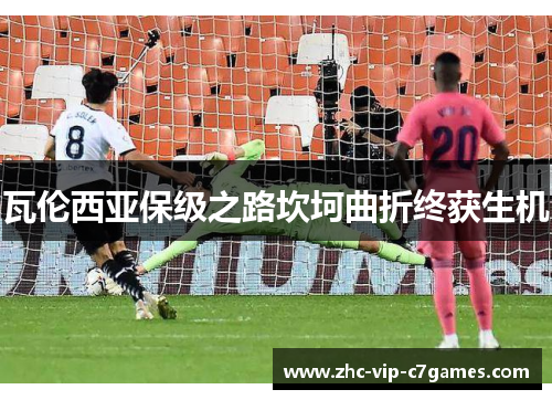 瓦伦西亚保级之路坎坷曲折终获生机 瓦伦西亚保级之路坎坷曲折终获生机