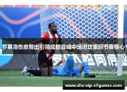 罗慕洛伤愈复出引领成都蓉城中场进攻重回节奏核心 罗慕洛伤愈复出引领成都蓉城中场进攻重回节奏核心
