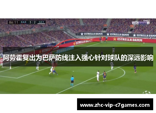 阿劳霍复出为巴萨防线注入强心针对球队的深远影响