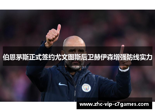 伯恩茅斯正式签约尤文图斯后卫赫伊森增强防线实力