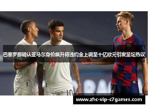巴塞罗那确认亚马尔身价飙升将违约金上调至十亿欧元引发足坛热议 巴塞罗那确认亚马尔身价飙升将违约金上调至十亿欧元引发足坛热议
